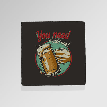 You Need A Cold One - Drinks Coaster - Round or Square