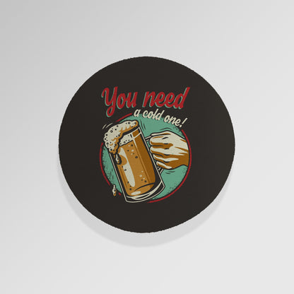 You Need A Cold One - Drinks Coaster - Round or Square
